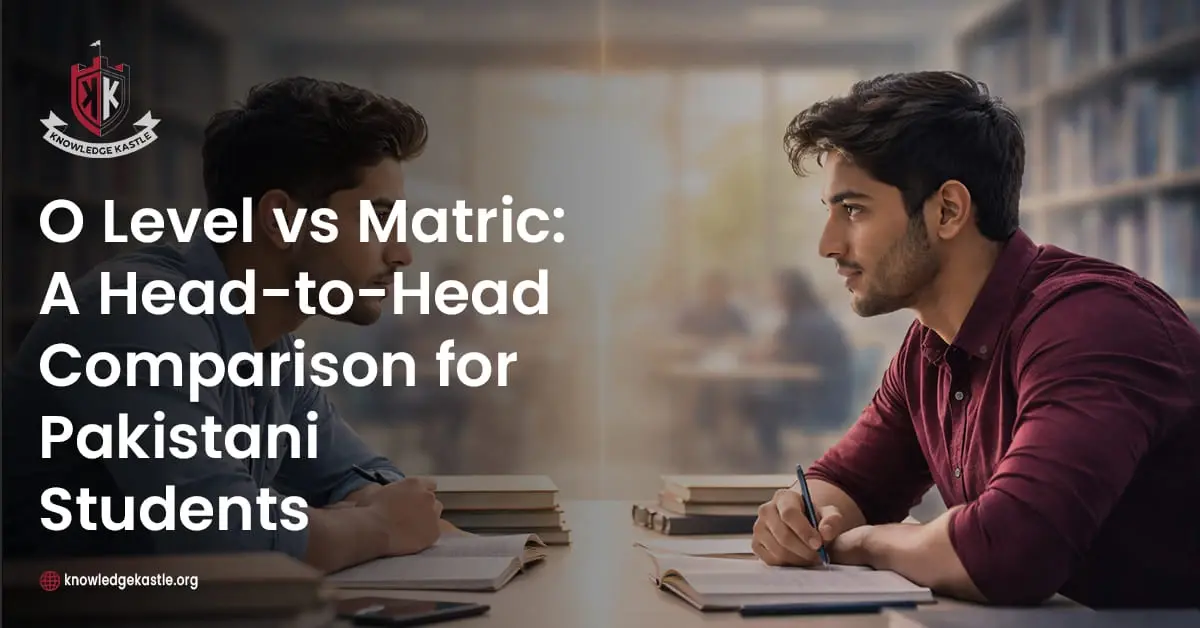 O Level vs Matric A Head to Head Comparison for Pakistani Students